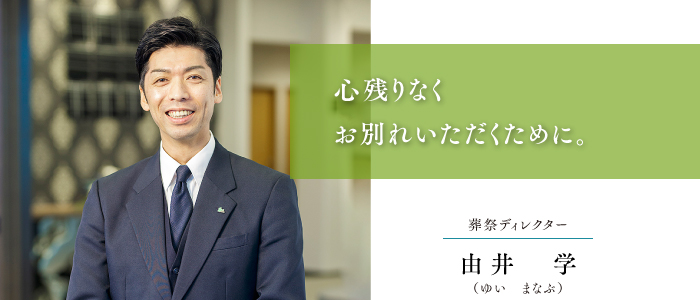 葬祭ディレクター 由井 学 心残りなくお別れいただくために。